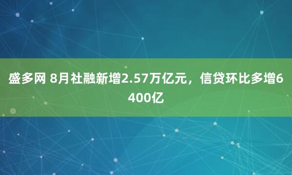 盛多网 8月社融新增2.57万亿元，信贷环比多增6400亿