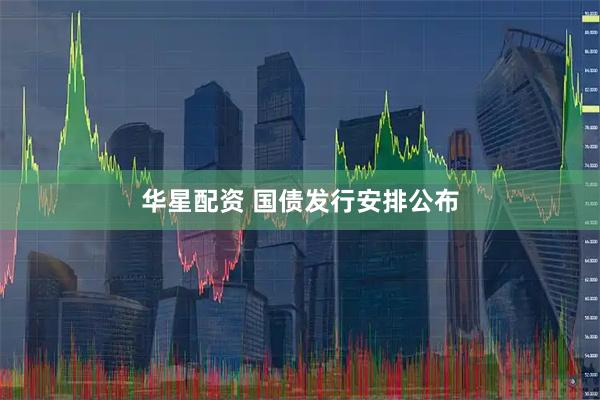 华星配资 国债发行安排公布