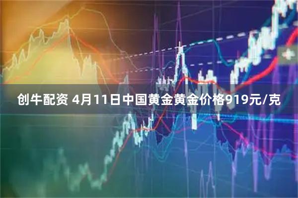 创牛配资 4月11日中国黄金黄金价格919元/克