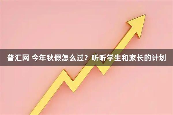 普汇网 今年秋假怎么过？听听学生和家长的计划