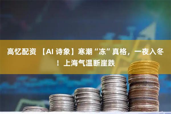 高忆配资 【AI 诗象】寒潮“冻”真格，一夜入冬！上海气温断崖跌