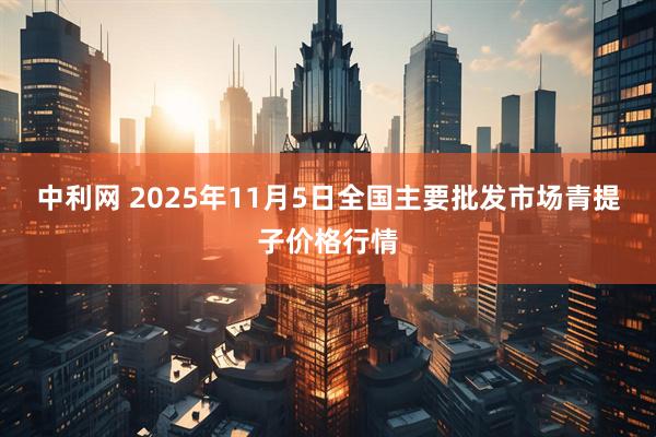 中利网 2025年11月5日全国主要批发市场青提子价格行情