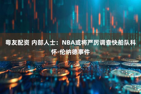 粤友配资 内部人士：NBA或将严厉调查快船队科怀·伦纳德事件
