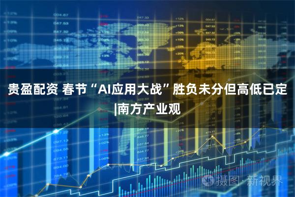 贵盈配资 春节“AI应用大战”胜负未分但高低已定|南方产业观