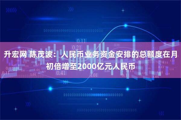 升宏网 陈茂波：人民币业务资金安排的总额度在月初倍增至2000亿元人民币