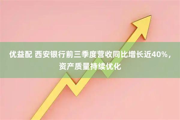 优益配 西安银行前三季度营收同比增长近40%，资产质量持续优化