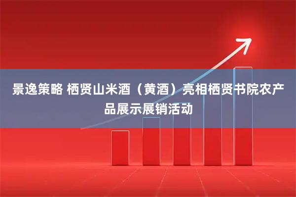 景逸策略 栖贤山米酒（黄酒）亮相栖贤书院农产品展示展销活动