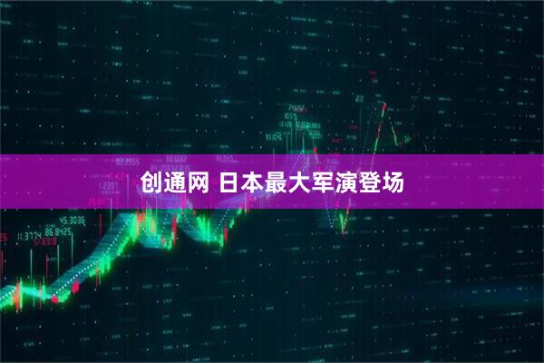 创通网 日本最大军演登场